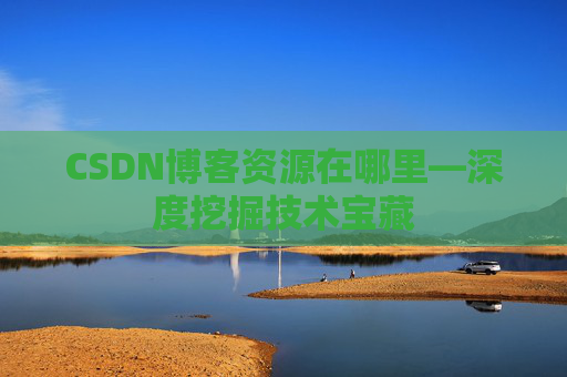CSDN博客资源在哪里—深度挖掘技术宝藏